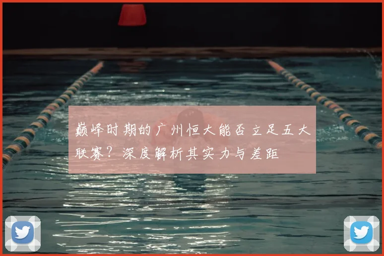 巅峰时期的广州恒大能否立足五大联赛？深度解析其实力与差距