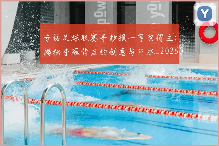 专访足球联赛手抄报一等奖得主：揭秘夺冠背后的创意与汗水_20260609201233
