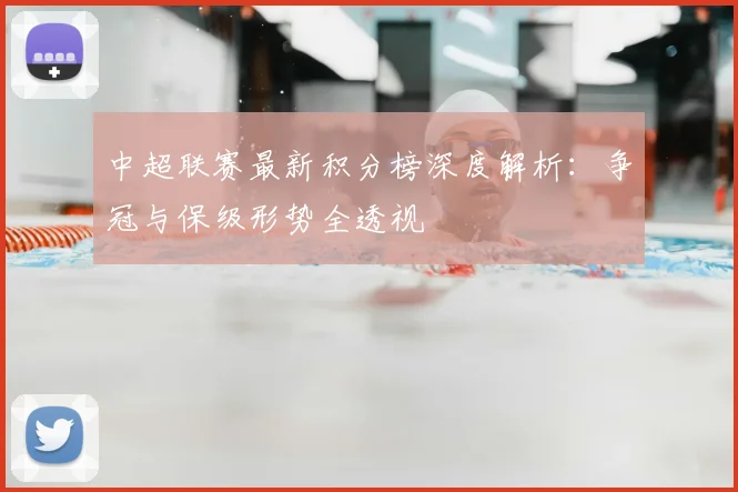 中超联赛最新积分榜深度解析：争冠与保级形势全透视