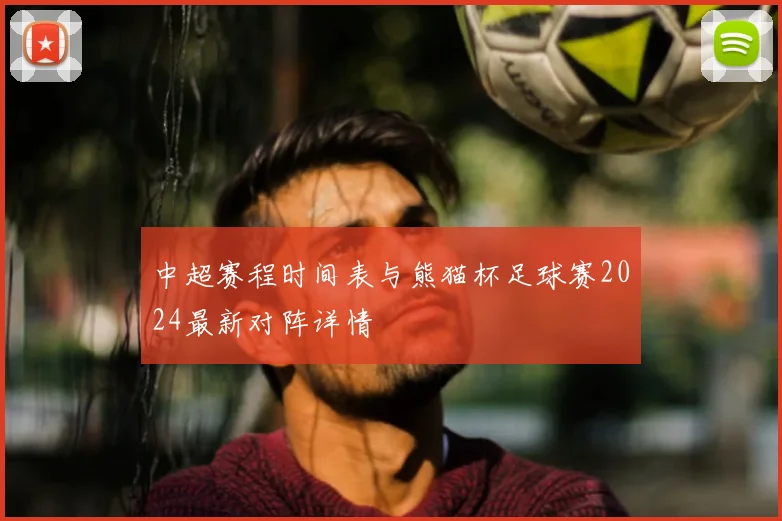 中超赛程时间表与熊猫杯足球赛2024最新对阵详情