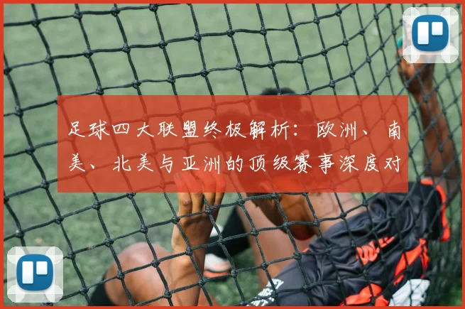 足球四大联盟终极解析：欧洲、南美、北美与亚洲的顶级赛事深度对比
