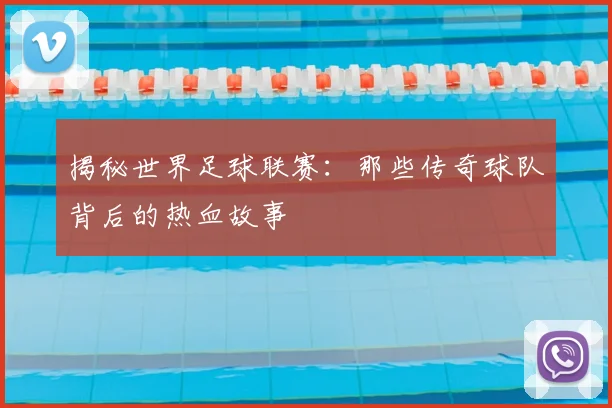 揭秘世界足球联赛：那些传奇球队背后的热血故事