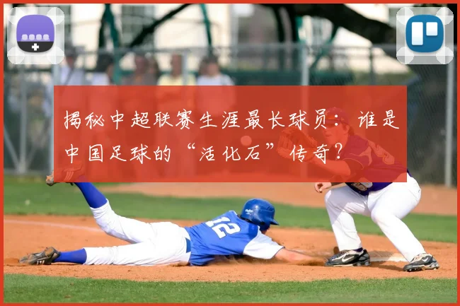 揭秘中超联赛生涯最长球员:谁是中国足球的“活化石”传奇?