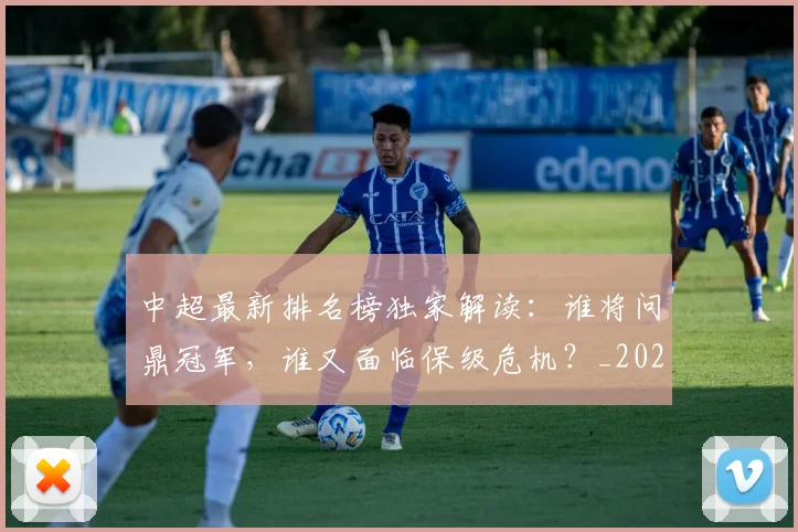 中超最新排名榜独家解读：谁将问鼎冠军，谁又面临保级危机？_20260610190407