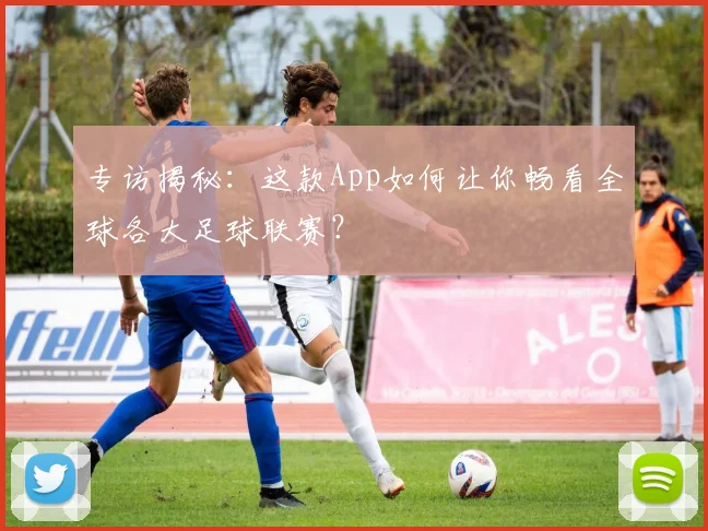 专访揭秘：这款App如何让你畅看全球各大足球联赛？