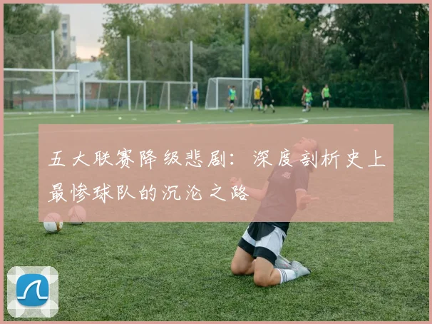 五大联赛降级悲剧：深度剖析史上最惨球队的沉沦之路