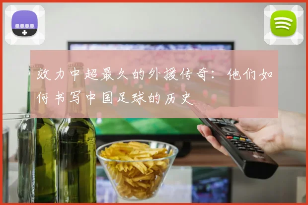 效力中超最久的外援传奇：他们如何书写中国足球的历史